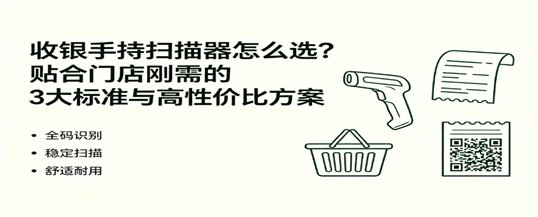 收银手持扫描器怎么选？贴合门店刚需的3大标准与高性价比方案